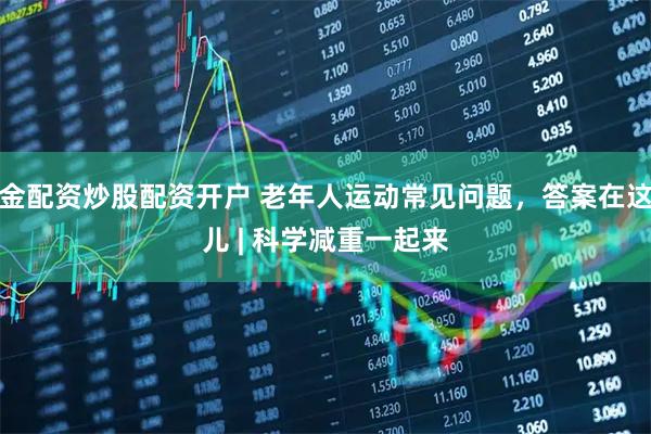 金配资炒股配资开户 老年人运动常见问题，答案在这儿 | 科学减重一起来