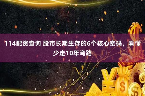 114配资查询 股市长期生存的6个核心密码，看懂少走10年弯路