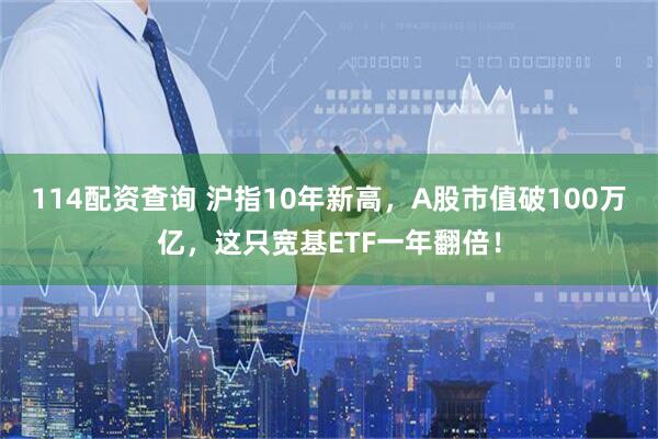 114配资查询 沪指10年新高，A股市值破100万亿，这只宽基ETF一年翻倍！