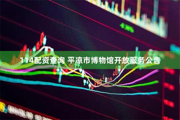 114配资查询 平凉市博物馆开放服务公告