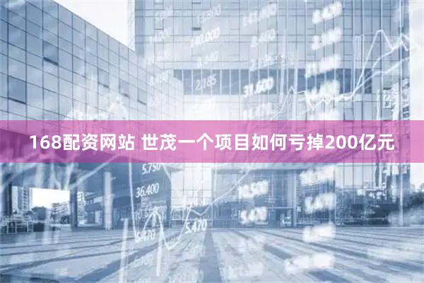 168配资网站 世茂一个项目如何亏掉200亿元