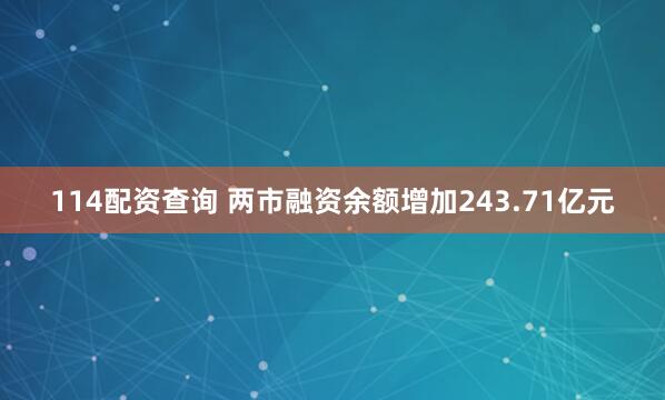 114配资查询 两市融资余额增加243.71亿元