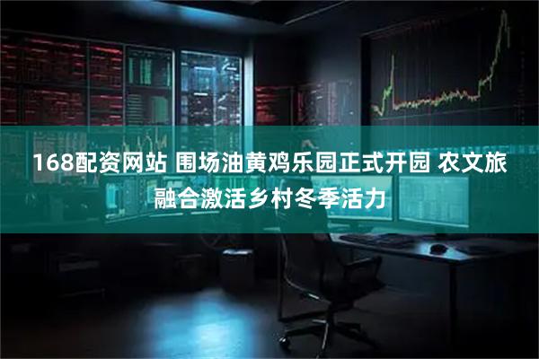 168配资网站 围场油黄鸡乐园正式开园 农文旅融合激活乡村冬季活力