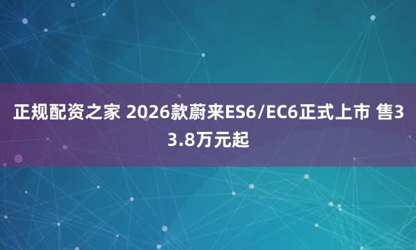 正规配资之家 2026款蔚来ES6/EC6正式上市 售33.8万元起