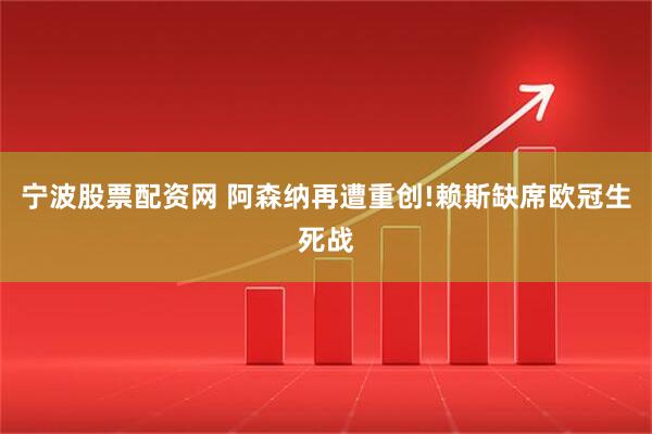 宁波股票配资网 阿森纳再遭重创!赖斯缺席欧冠生死战